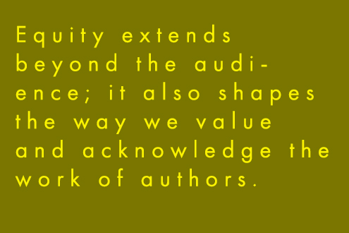 Equity extends beyond hte audience; it also shapes the way we valuea nd acknowledge the work of authors. 