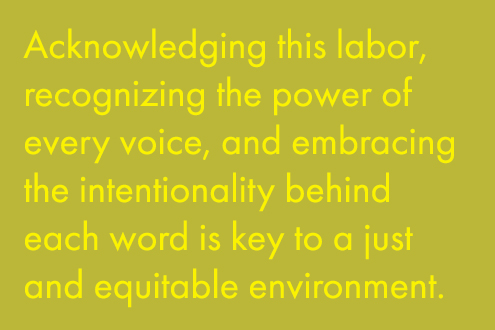 Acknowledging this labor, recognizing the power of every voice, and embracing the intiionality behind each word is key to a just and equitable environment.