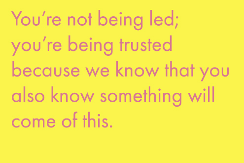 You’re not being led; you’re being trusted because we know that you also know something will come of this.
